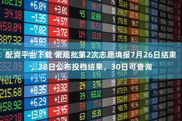 配资平台下载 常规批第2次志愿填报7月26日结束，28日公布投档结果，30日可查询