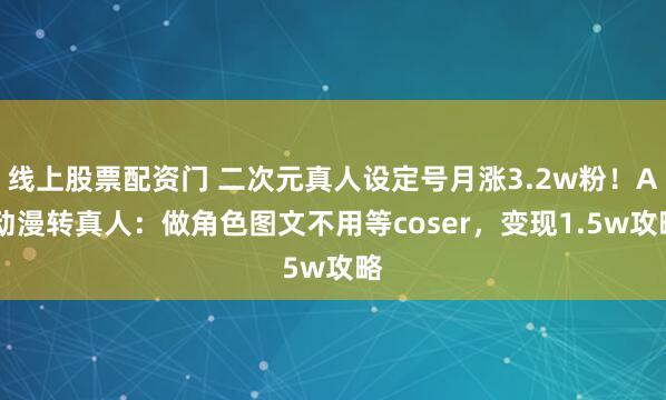 线上股票配资门 二次元真人设定号月涨3.2w粉！AI动漫转真人：做角色图文不用等coser，变现1.5w攻略