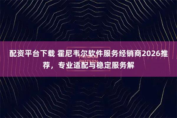 配资平台下载 霍尼韦尔软件服务经销商2026推荐,专业适配与稳定服务解