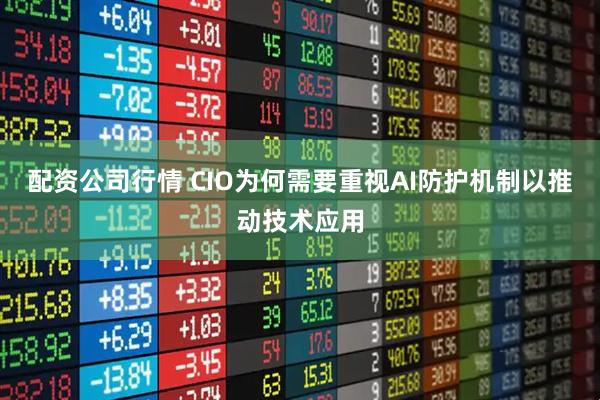配资公司行情 CIO为何需要重视AI防护机制以推动技术应用